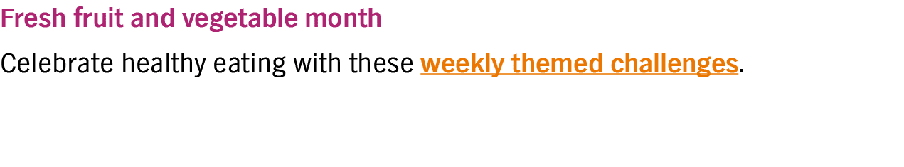Fresh fruit and vegetable month  Celebrate healthy eating with these weekly themed challenges 