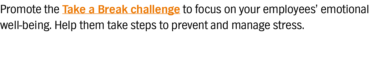 Promote the Take a Break challenge to focus on your employees  emotional well-being  Help them take steps to prevent    