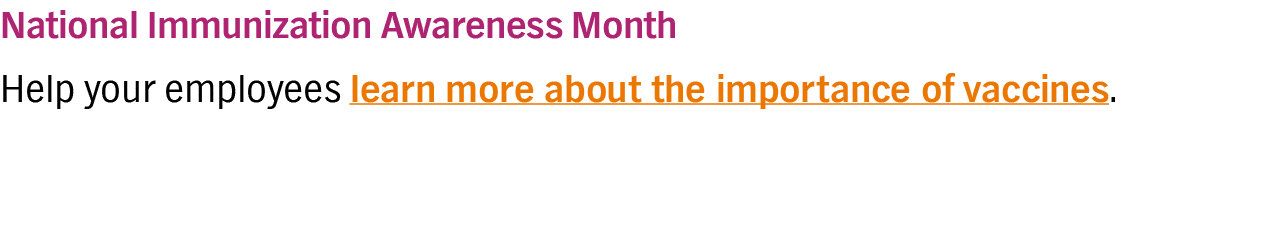 National Immunization Awareness Month Help your employees learn more about the importance of vaccines 