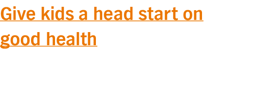 Give kids a head start on good health