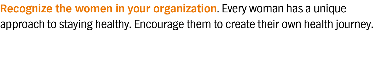 Recognize the women in your organization  Every woman has a unique approach to staying healthy  Encourage them to cre   