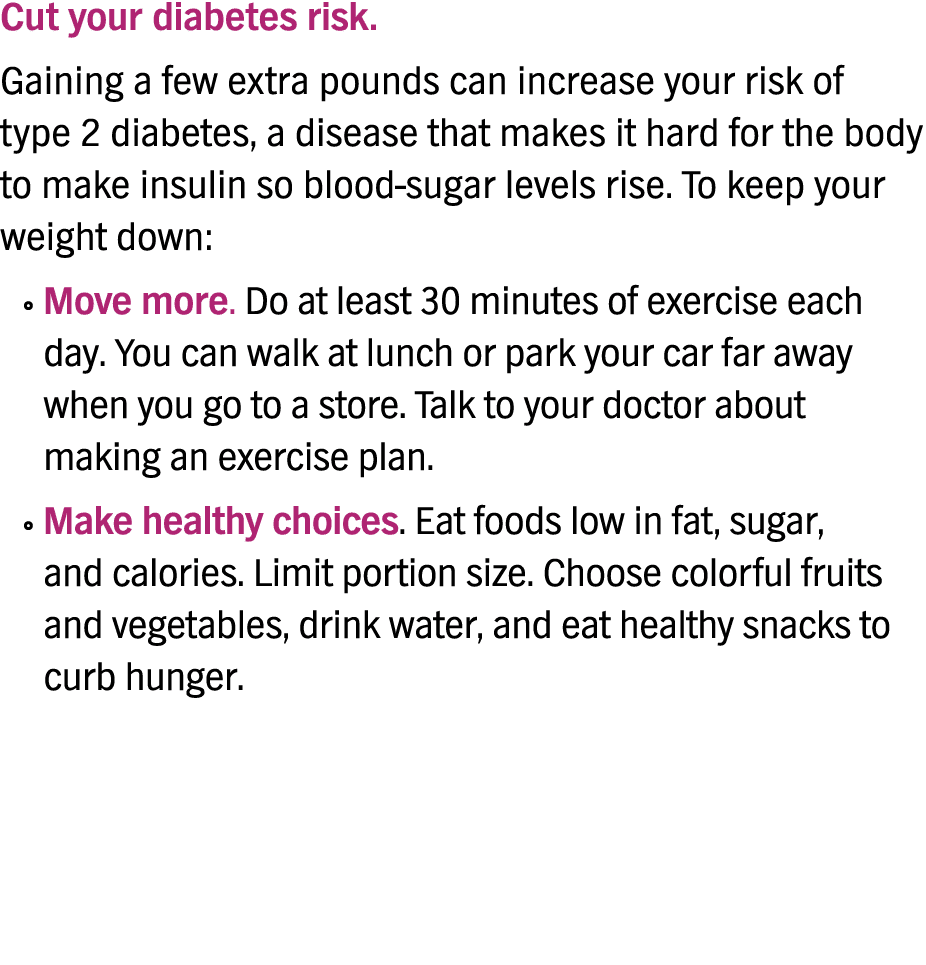 Cut your diabetes risk  Gaining a few extra pounds can increase your risk of type 2 diabetes, a disease that makes it   