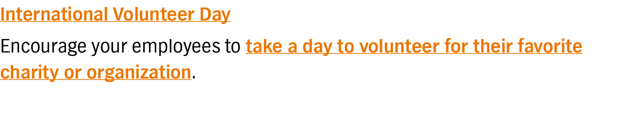International Volunteer Day Encourage your employees to take a day to volunteer for their favorite charity or organiz   