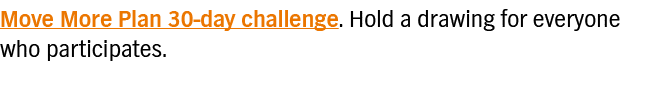Move More Plan 30-day challenge  Hold a drawing for everyone who participates  