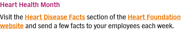 Heart Health Month Visit the Heart Disease Facts section of the Heart Foundation website and send a few facts to your   