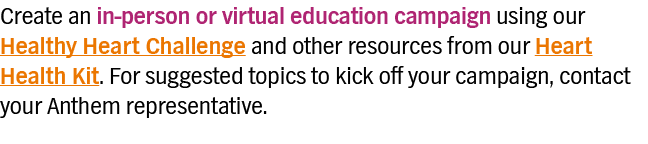 Create an in-person or virtual education campaign using our Healthy Heart Challenge and other resources from our Hear   