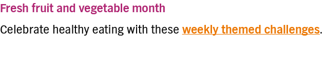 Fresh fruit and vegetable month  Celebrate healthy eating with these weekly themed challenges 