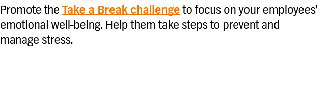 Promote the Take a Break challenge to focus on your employees  emotional well-being  Help them take steps to prevent    