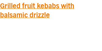 Grilled fruit kebabs with balsamic drizzle