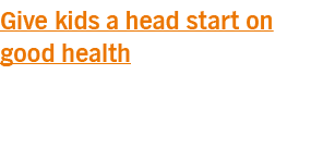 Give kids a head start on good health