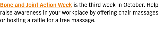 Bone and Joint Action Week is the third week in October  Help raise awareness in your workplace by offering chair mas   