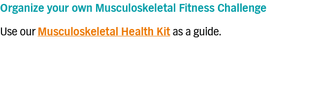 Organize your own Musculoskeletal Fitness Challenge Use our Musculoskeletal Health Kit as a guide 