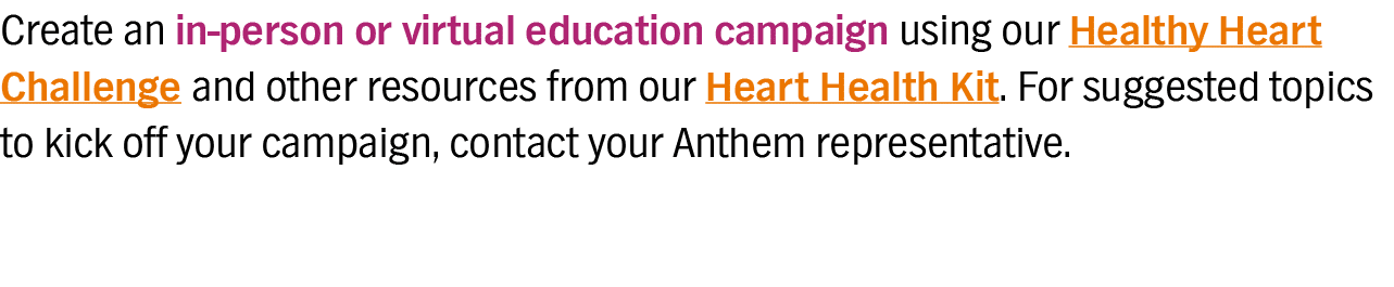 Create an in-person or virtual education campaign using our Healthy Heart Challenge and other resources from our Hear   