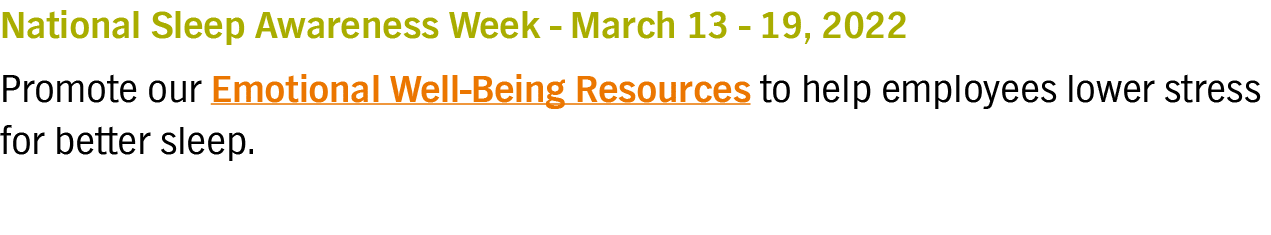 National Sleep Awareness Week - March 13 - 19, 2022 Promote our Emotional Well-Being Resources to help employees lowe   
