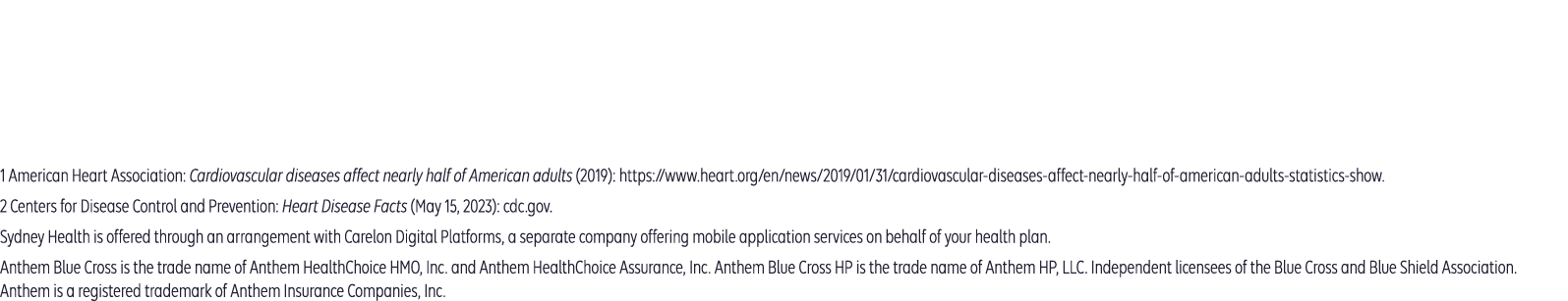 Anthem Blue Cross and Blue Shield is the trade name of: In Colorado: Rocky Mountain Hospital and Medical Service, Inc. HMO products underwritten by HMO Colorado, Inc. In Connecticut: Anthem Health Plans, Inc. In Georgia: Blue Cross Blue Shield Healthcare Plan of Georgia, Inc. In Indiana: Anthem Insurance Companies, Inc. In Kentucky: Anthem Health Plans of Kentucky, Inc. In Maine: Anthem Health Plans of Maine, Inc. In Missouri (excluding 30 counties in the Kansas City area): RightCHOICE® Managed Care, Inc. (RIT), Healthy Alliance® Life Insurance Company (HALIC), and HMO Missouri, Inc. RIT and certain affiliates administer non-HMO benefits underwritten by HALIC and HMO benefits underwritten by HMO Missouri, Inc. RIT and certain affiliates only provide administrative services for self-funded plans and do not underwrite benefits. In Nevada: Rocky Mountain Hospital and Medical Service, Inc. HMO products underwritten by HMO Colorado, Inc., dba HMO Nevada. In New Hampshire: Anthem Health Plans of New Hampshire, Inc. HMO plans are administered by Anthem Health Plans of New Hampshire, Inc. and underwritten by Matthew Thornton Health Plan, Inc. In Ohio: Community Insurance Company. In Virginia: Anthem Health Plans of Virginia, Inc. trades as Anthem Blue Cross and Blue Shield in Virginia, and its service area is all of Virginia except for the City of Fairfax, the Town of Vienna, and the area east of State Route 123. In Wisconsin: Blue Cross Blue Shield of Wisconsin (BCBSWI), underwrites or administers PPO and indemnity policies and underwrites the out of network benefits in POS policies offered by Compcare Health Services Insurance Corporation (Compcare) or Wisconsin Collaborative Insurance Corporation (WCIC). Compcare underwrites or administers HMO or POS policies; WCIC underwrites or administers Well Priority HMO or POS policies. Independent licensees of the Blue Cross Blue Shield Association. Anthem is a registered trademark of Anthem Insurance Companies, Inc.