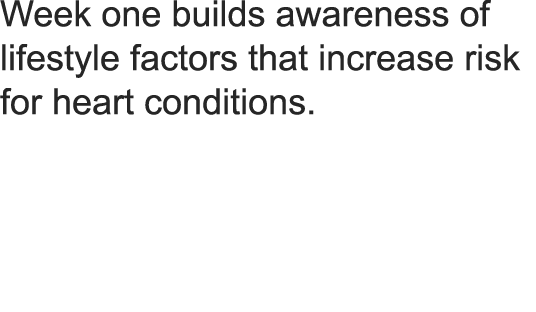 Week one builds awareness of lifestyle factors that increase risk for heart conditions  