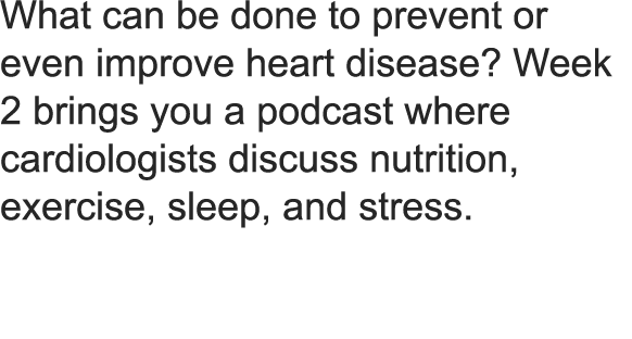 What can be done to prevent or even improve heart disease  Week 2 brings you a podcast where cardiologists discuss nutrition, exercise sleep and stress 