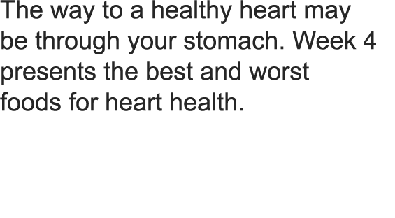 The way to a healthy heart may  be through your stomach  Week 4 presents the best and worst  foods for heart health 