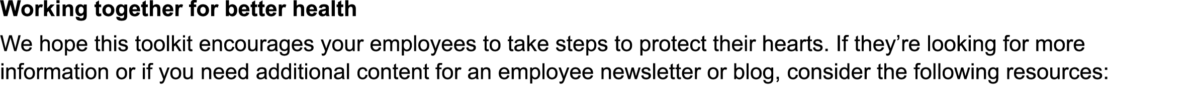 Working together for better health We hope this toolkit encourages your employees to take steps to protect their hearts  If they re looking for more information or if you need additional content for an employee newsletter or blog, consider the following resources: 