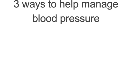 3 ways to help manage  blood pressure