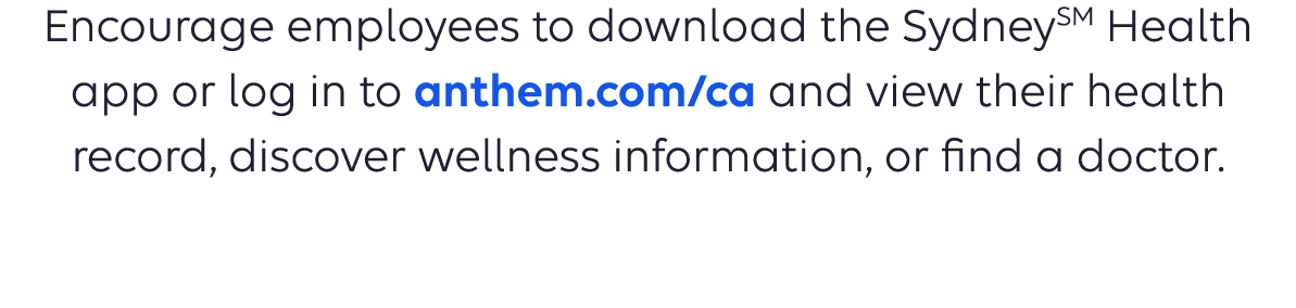 Encourage employees to download the SydneySM Health app or log in to anthem.com and view their health record, discover wellness information, or find a doctor or heart specialist. 