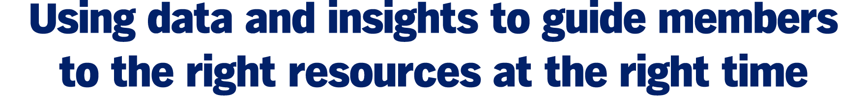 Using data and insights to guide members to the right resources at the right time