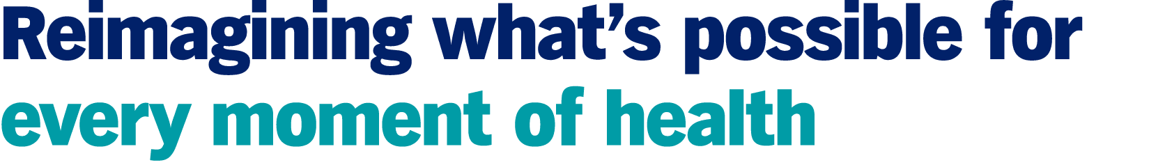 Reimagining what’s possible for every moment of health