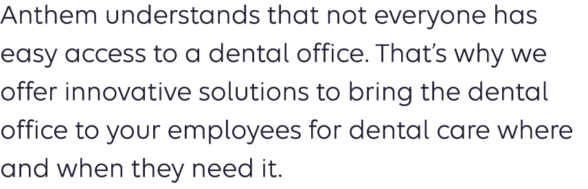 Anthem understands that not everyone has easy access to a dental office. That’s why we offer innovative solutions to ...