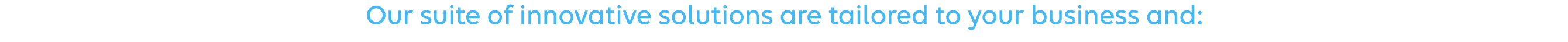 Our suite of innovative solutions are tailored to your business and: 