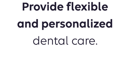 Provide flexible and personalized dental care.