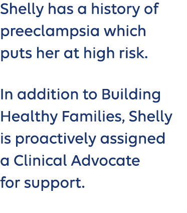 Shelly has a history of preeclampsia which puts her at high risk. In addition to Building Healthy Families, Shelly is...