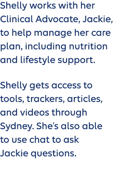 Shelly works with her Clinical Advocate, Jackie, to help manage her care plan, including nutrition and lifestyle supp...
