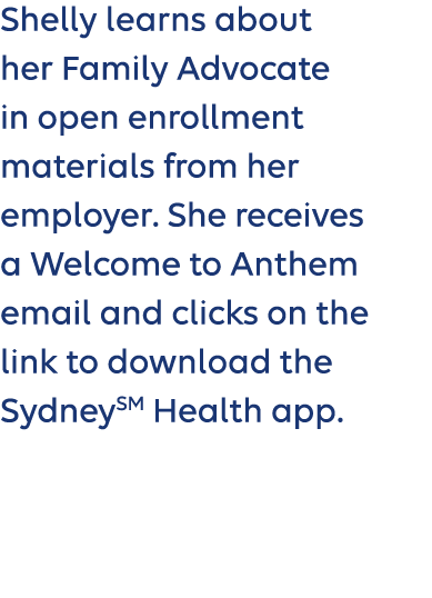 Shelly learns about her Family Advocate in open enrollment materials from her employer. She receives a Welcome to Ant...