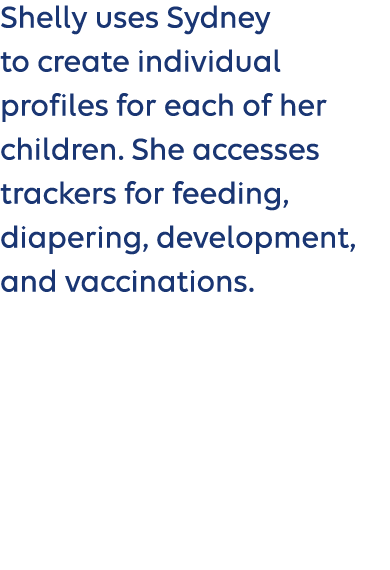 Shelly uses Sydney to create individual profiles for each of her children. She accesses trackers for feeding, diaperi...